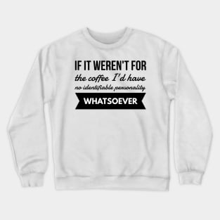 If it weren't for the coffee I'd have no identifiable personality whatsoever Crewneck Sweatshirt